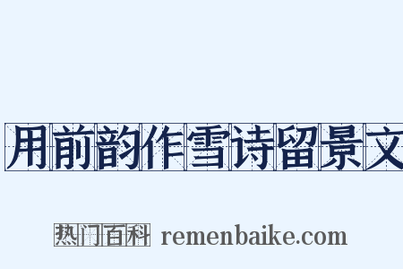 用前韵作雪诗留景文是什么意思的图片